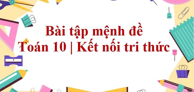 100 Bài tập Mệnh đề (có đáp án) - Toán 10