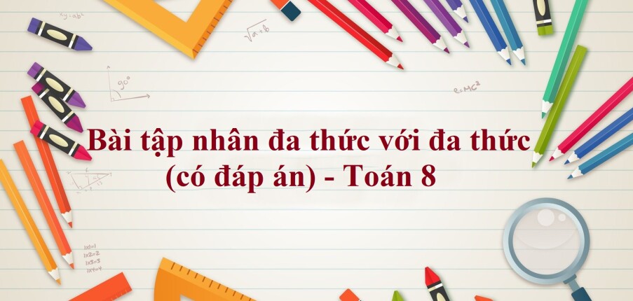 65 bài tập nhân đa thức với đa thức (có đáp án năm 2024) - Toán 8