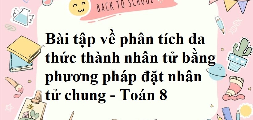 75 Bài tập về phân tích đa thức thành nhân tử bằng phương pháp đặt nhân tử chung (có đáp án năm 2024) - Toán 8