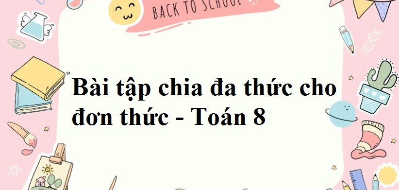 85 Bài tập về chia đa thức cho đơn thức (có đáp án 2024) - Toán 8