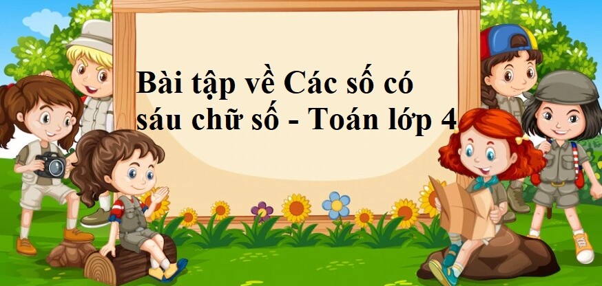 50 Bài tập về Các số có sáu chữ số (có đáp án năm 2024) - Toán lớp 4