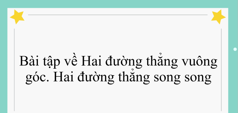 65 Bài tập về Hai đường thẳng vuông góc. Hai đường thẳng song song (có đáp án năm 2024)