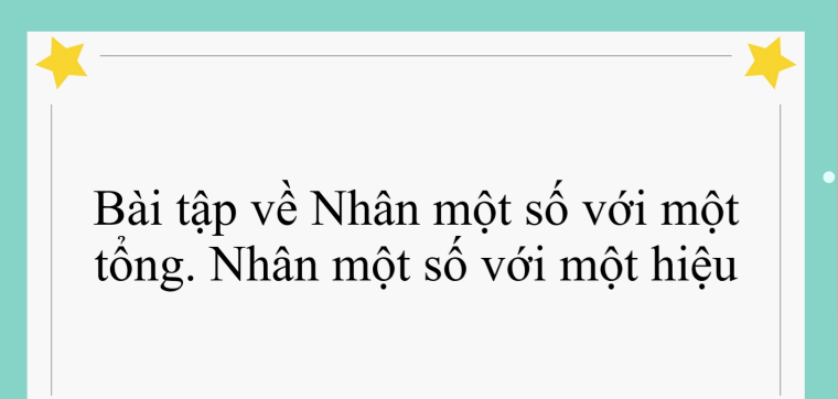 55 Bài tập về Nhân một số với một tổng. Nhân một số với một hiệu (có đáp án năm 2024) - Toán lớp 4