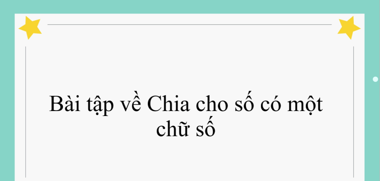 50 Bài tập về Chia cho số có một chữ số (có đáp án năm 2024) - Toán lớp 4