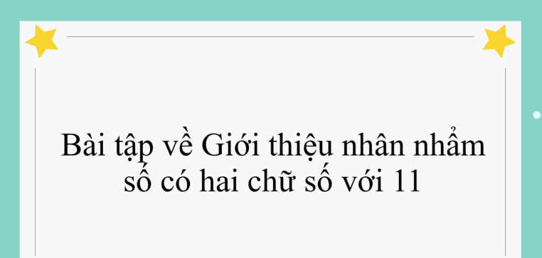 60 Bài tập về Giới thiệu nhân nhẩm số có hai chữ số với 11 (có đáp án năm 2024) - Toán lớp 4