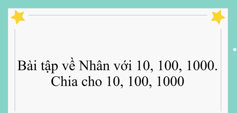 60 Bài tập về Nhân với 10, 100, 1000. Chia cho 10, 100, 1000 (có đáp án năm 2024) - Toán lớp 4