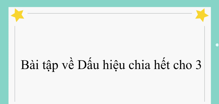 50 Bài tập về Dấu hiệu chia hết cho 3 (có đáp án năm 2024)