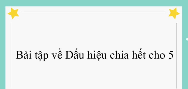 50 Bài tập về Dấu hiệu chia hết cho 5 (có đáp án năm 2024) - Toán lớp 4