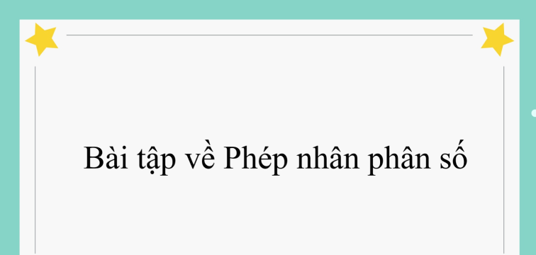 60 Bài tập về Phép nhân phân số (có đáp án năm 2024) - Toán lớp 4