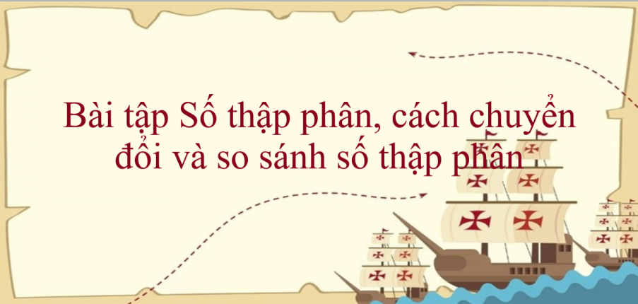 50 Bài tập Số thập phân, cách chuyển đổi và so sánh số thập phân (có đáp án năm 2024) - Toán lớp 5