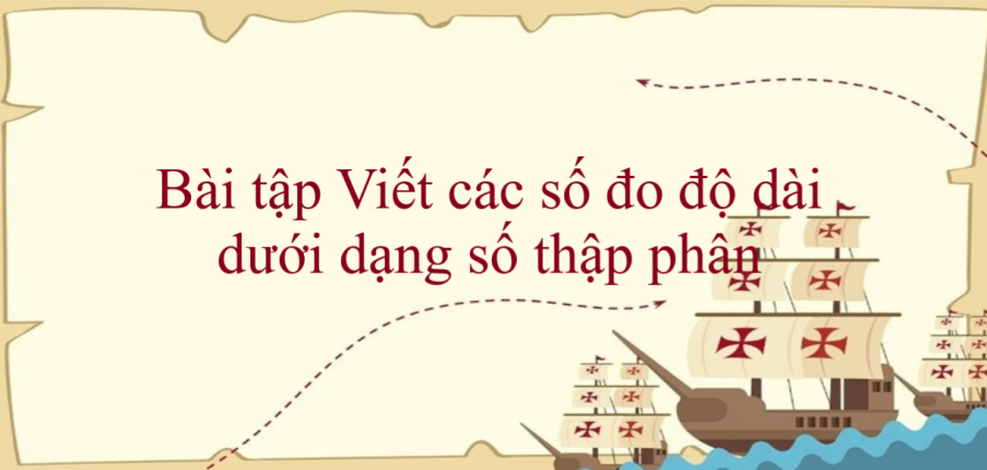 50 Bài tập Viết các số đo độ dài dưới dạng số thập phân (có đáp án năm 2024) - Toán lớp 5