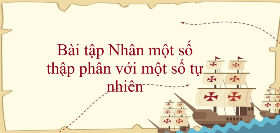 50 Bài tập Nhân một số thập phân với một số tự nhiên (có đáp án năm 2024) - Toán lớp 5