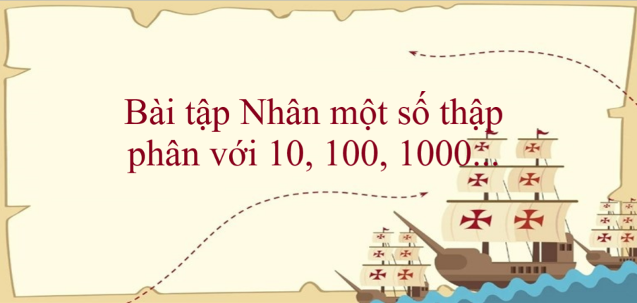 50 Bài tập Nhân một số thập phân với 10, 100, 1000... (có đáp án năm 2023) - Toán lớp 5