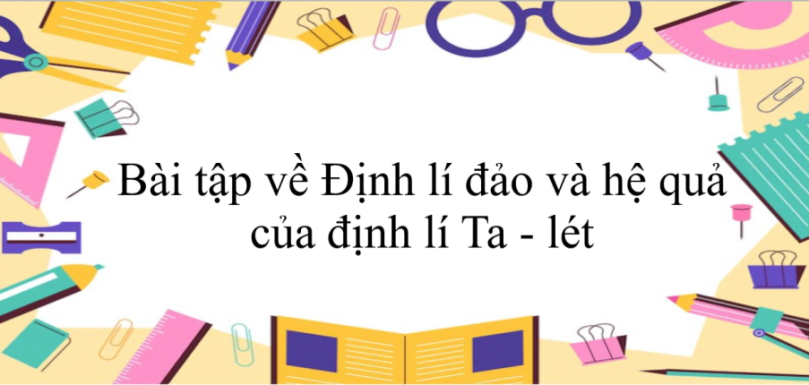 60 Bài tập về Định lí đảo và hệ quả của định lí Ta - lét (có đáp án năm 2023) - Toán 8