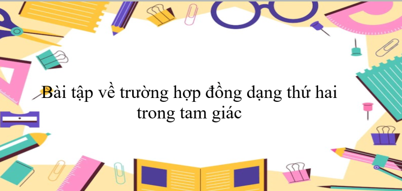 50 Bài tập về trường hợp đồng dạng thứ hai trong tam giác (có đáp án năm 2024) - Toán 8