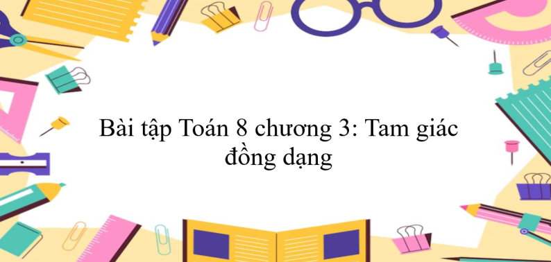 300 Bài tập Toán 8 chương 3: Tam giác đồng dạng (có đáp án năm 2024)