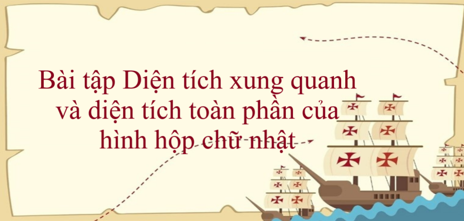 50 Bài tập Diện tích xung quanh và diện tích toàn phần của hình hộp chữ nhật (có đáp án năm 2024) - Toán lớp 5