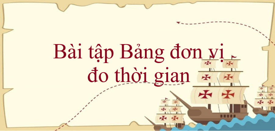 50 Bài tập Bảng đơn vị đo thời gian (có đáp án năm 2024) - Toán lớp 5