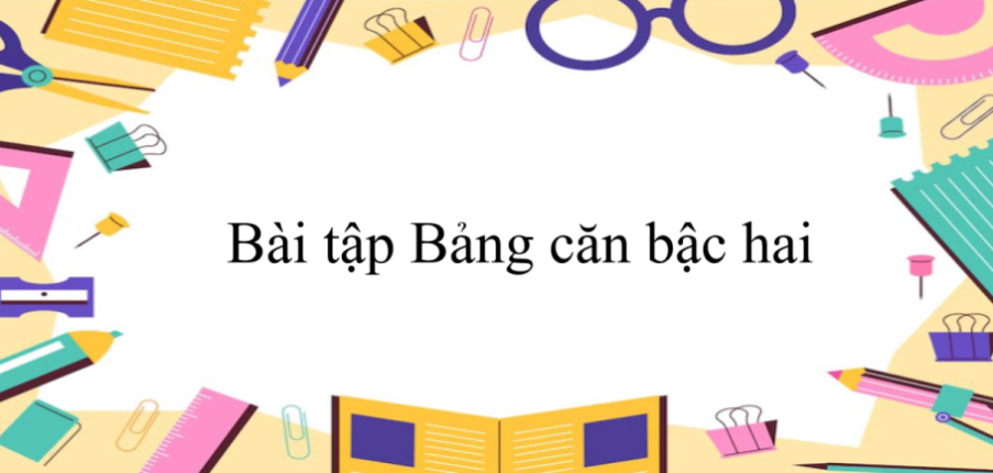 50 Bài tập Bảng căn bậc hai (có đáp án năm 2024) - Toán 9