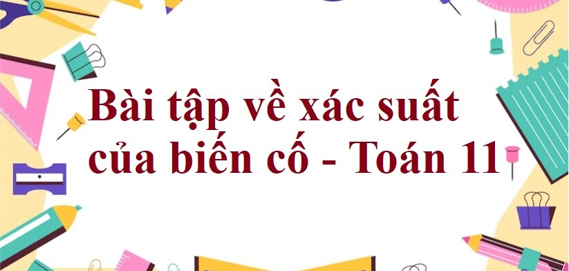 175 Bài tập về xác suất của biến cố (có đáp án năm 2023) - Toán 11