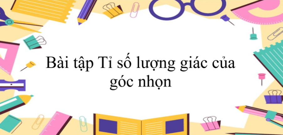 50 Bài tập Tỉ số lượng giác của góc nhọn (có đáp án năm 2023) - Toán 9