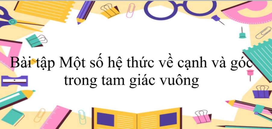 50 Bài tập Một số hệ thức về cạnh và góc trong tam giác vuông (có đáp án năm 2024) - Toán 9