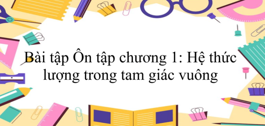 50 Bài tập Ôn tập chương 1: Hệ thức lượng trong tam giác vuông (có đáp án năm 2023) - Toán 9