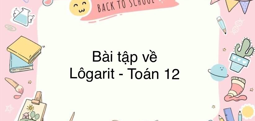 60 Bài tập về Lôgarit (có đáp án năm 2024)