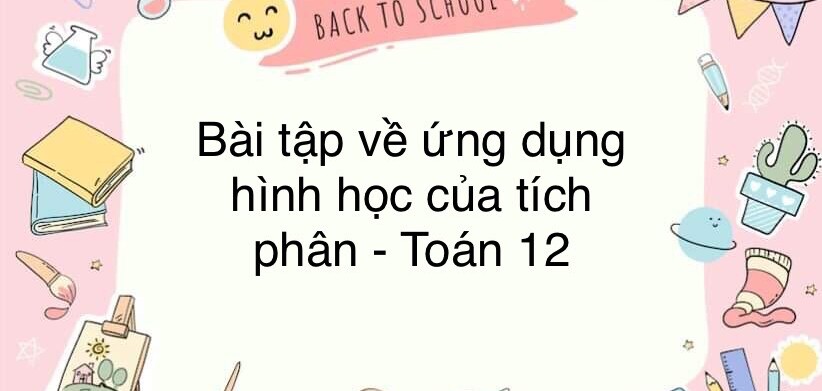 60 Bài tập về ứng dụng hình học của tích phân (có đáp án năm 2024) - Toán 12