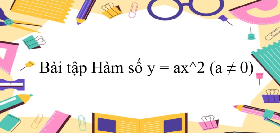 50 Bài tập Hàm số y = ax^2 (a ≠ 0) (có đáp án năm 2023) - Toán 9