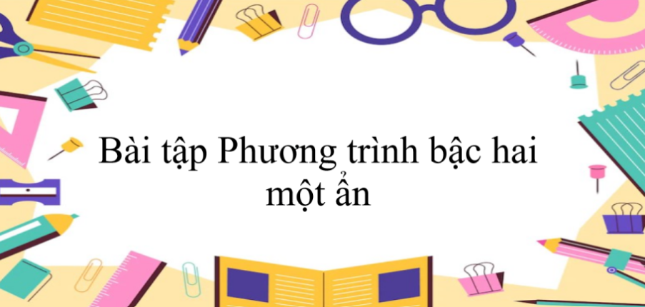 50 Bài tập Phương trình bậc hai một ẩn (có đáp án năm 2024) - Toán 9