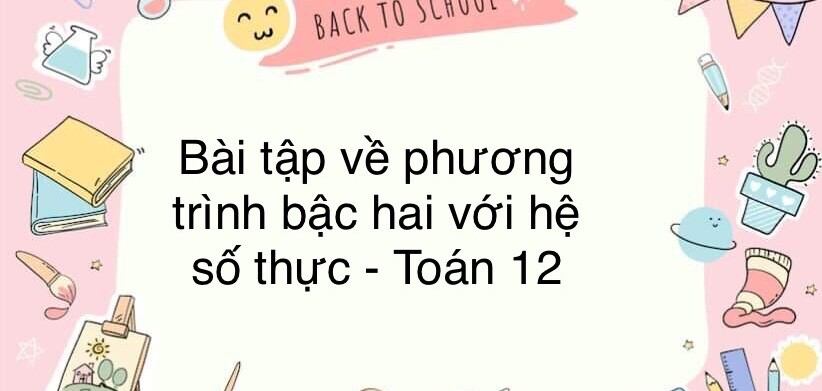 60 Bài tập về phương trình bậc hai với hệ số thực ( có đáp án năm 2024 ) - Toán 12