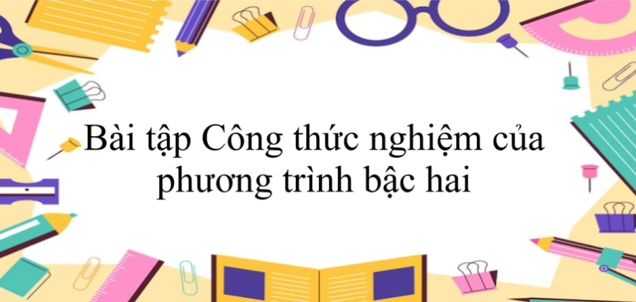 50 Bài tập Công thức nghiệm của phương trình bậc hai (có đáp án năm 2024) - Toán 9