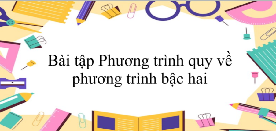 50 Bài tập Phương trình quy về phương trình bậc hai (có đáp án năm 2024)