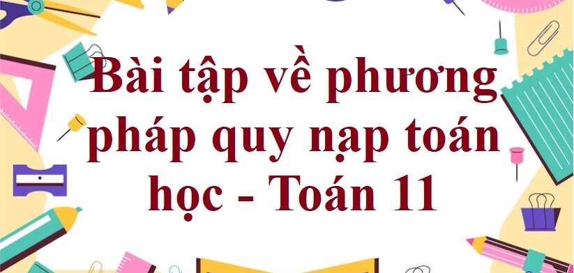 60 Bài tập về phương pháp quy nạp toán học (có đáp án năm 2023) - Toán 11