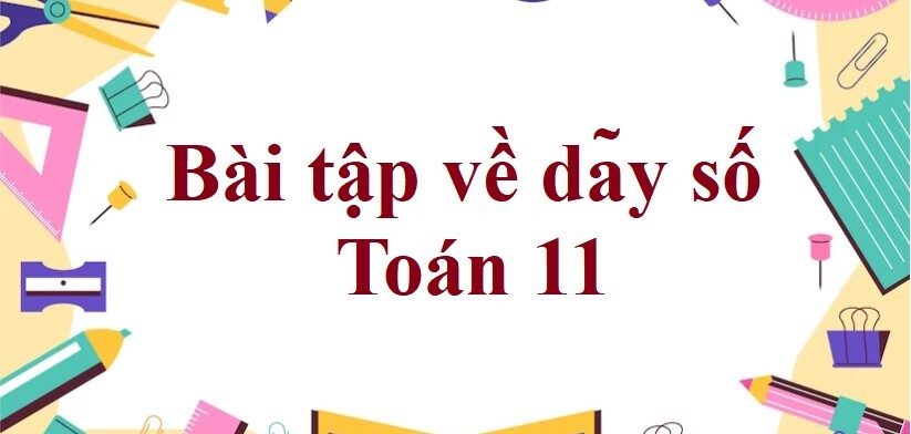 70 Bài tập về dãy số (có đáp án năm 2024) - Toán 11