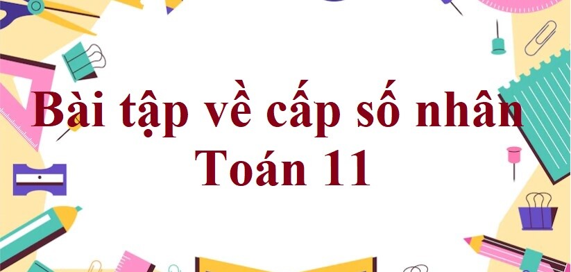 120 Bài tập về cấp số nhân (có đáp án năm 2024) - Toán 11