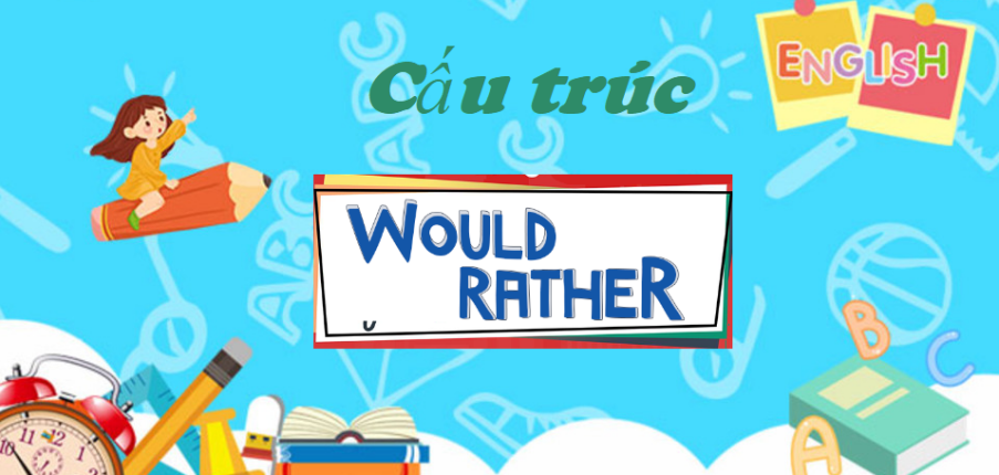 Cấu trúc "would rather" đầy đủ ,chi tiết nhất gồm công thức, cách dùng và bài tập vận dụng.