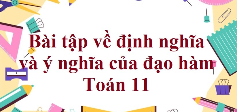 70 Bài tập về định nghĩa và ý nghĩa của đạo hàm (có đáp án năm 2024) - Toán 11