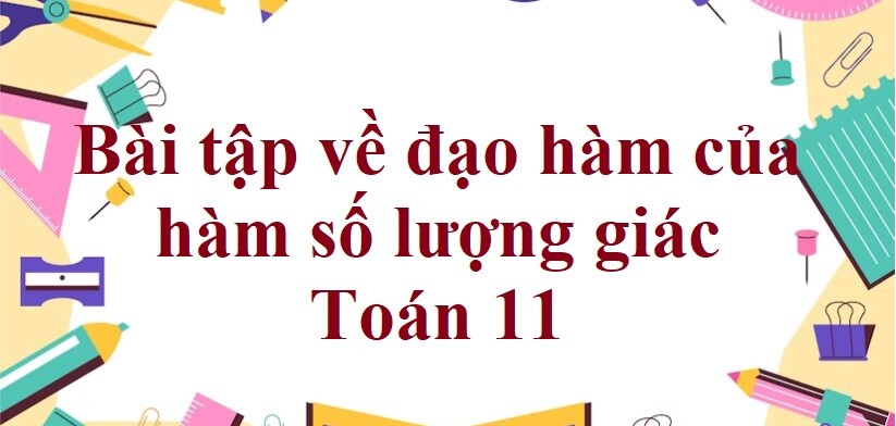 70 Bài tập về đạo hàm của hàm số lượng giác (có đáp án năm 2024) - Toán 11