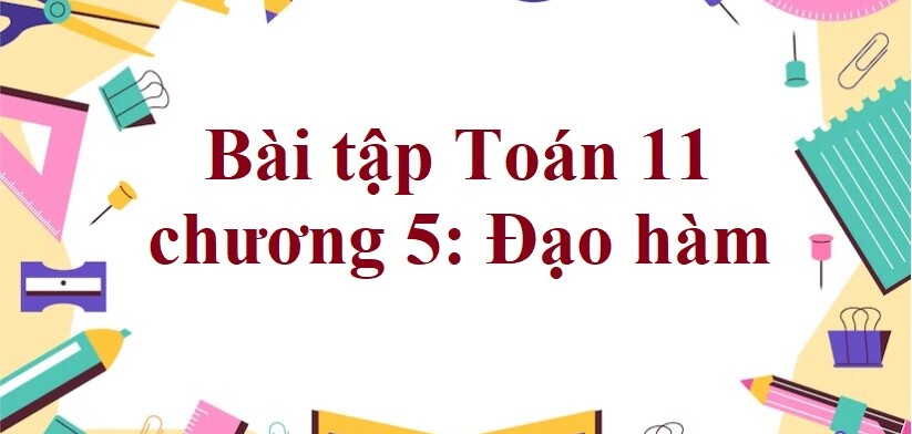 500 Bài tập Toán 11 chương 5: Đạo hàm (có đáp án năm 2024)