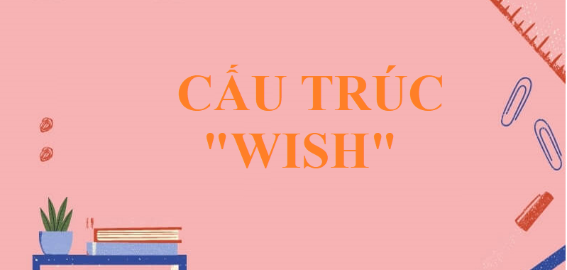 Cấu trúc "Wish" đầy đủ ,chi tiết nhất gồm công thức, cách dùng và bài tập vận dụng.