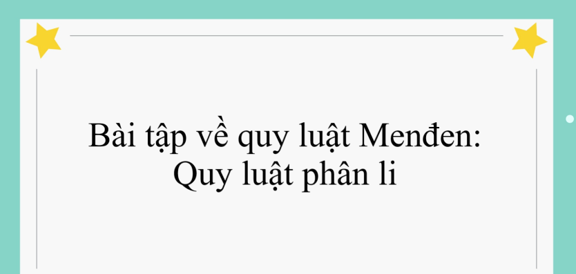 50 bài tập về quy luật Menđen: Quy luật phân li (2024) có đáp án chi tiết nhất