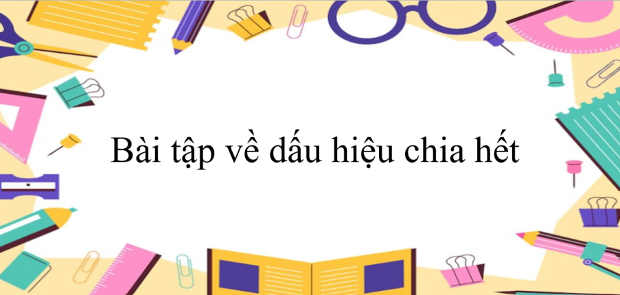 50 Bài tập về dấu hiệu chia hết (có đáp án năm 2024) - Toán 6