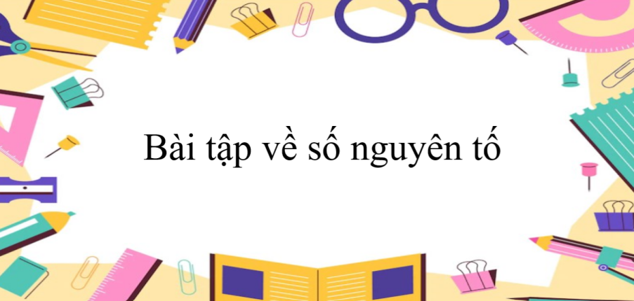 50 Bài tập về số nguyên tố (có đáp án năm 2024) - Toán 6