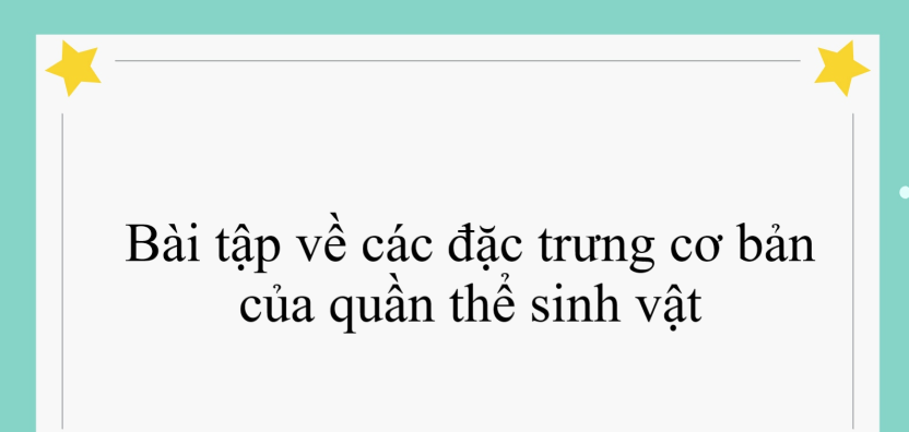 60 bài tập về các đặc trưng cơ bản của quần thể sinh vật (có đáp án năm 2024)