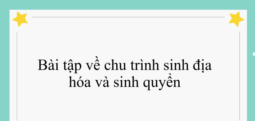 60 bài tập về chu trình sinh địa hóa và sinh quyển (2024) có đáp án chi tiết nhất