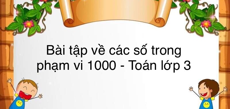 60 Bài tập về các số trong phạm vi 1000 (có đáp án năm 2023) - Toán lớp 3