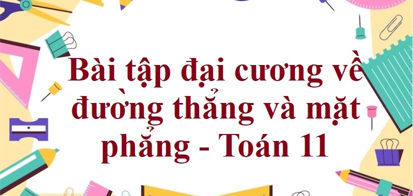 70 Bài tập đại cương về đường thẳng và mặt phẳng (có đáp án năm 2023) - Toán 11