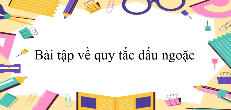 50 Bài tập về quy tắc dấu ngoặc (có đáp án năm 2024) - Toán 6